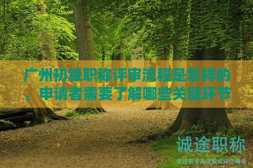 廣州初級職稱評審流程是怎樣的，申請者需要了解哪些關(guān)鍵環(huán)節(jié)？