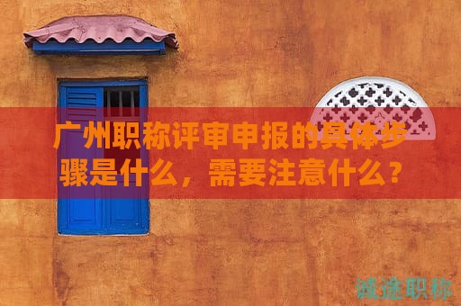 廣州職稱評審申報的具體步驟是什么，需要注意什么？