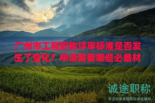 廣州市工程職稱評審標準是否發(fā)生了變化？申請需要哪些必備材料？