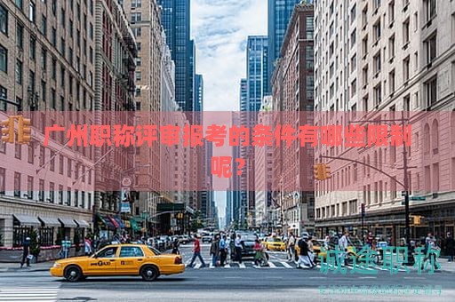 廣州職稱評審報考的條件有哪些限制呢？