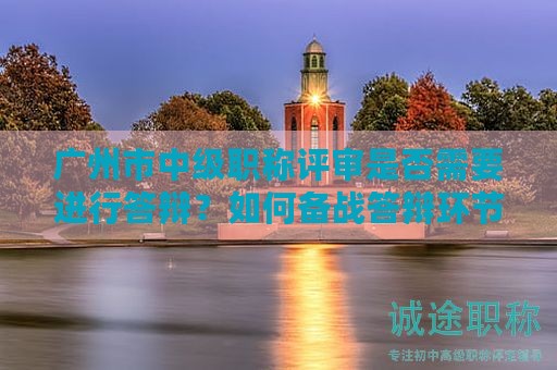 廣州市中級職稱評審是否需要進(jìn)行答辯？如何備戰(zhàn)答辯環(huán)節(jié)？