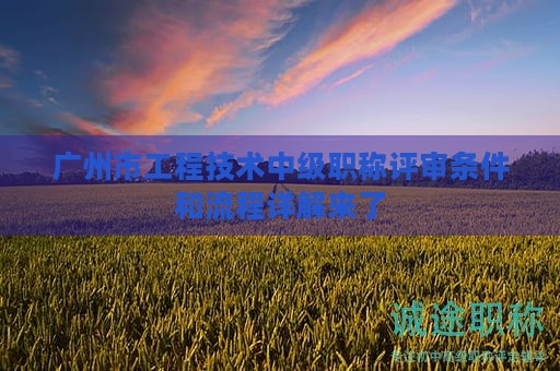廣州市工程技術(shù)中級(jí)職稱評(píng)審條件和流程詳解來了