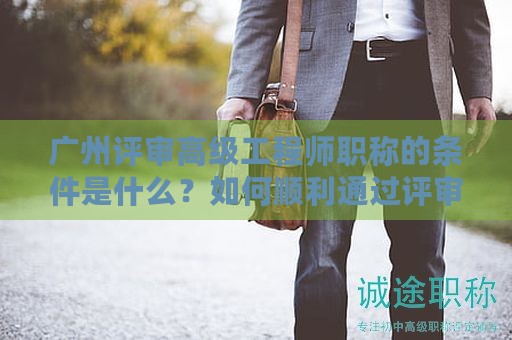 廣州評(píng)審高級(jí)工程師職稱的條件是什么？如何順利通過(guò)評(píng)審？