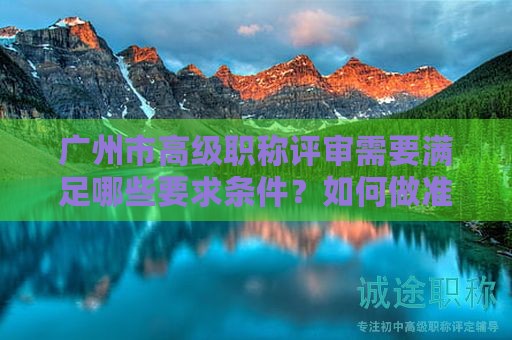 廣州市高級(jí)職稱評(píng)審需要滿足哪些要求條件？如何做準(zhǔn)備？