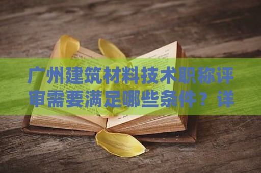 廣州建筑材料技術(shù)職稱評(píng)審需要滿足哪些條件？詳細(xì)解答