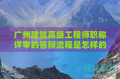 廣州建筑高級工程師職稱評審的答辯流程是怎樣的？有哪些要求？