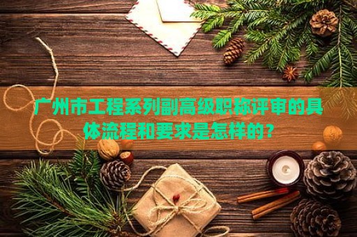 廣州市工程系列副高級(jí)職稱評(píng)審的具體流程和要求是怎樣的？