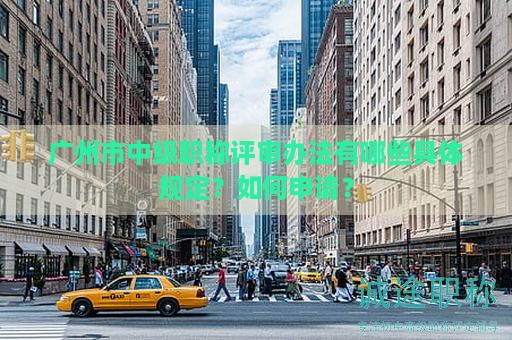 廣州市中級職稱評審辦法有哪些具體規(guī)定？如何申請？