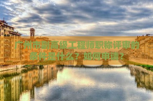 廣州市副高級(jí)工程師職稱評(píng)審的條件是什么？如何申請(qǐng)？