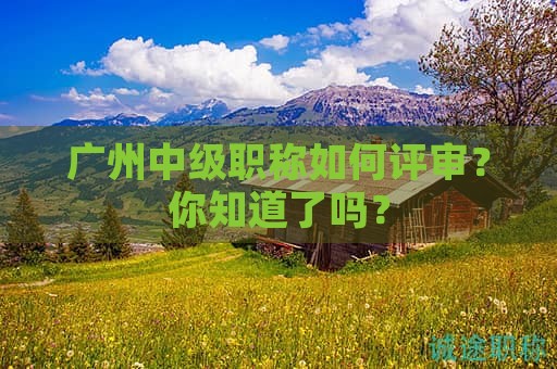 廣州中級職稱如何評審？你知道了嗎？
