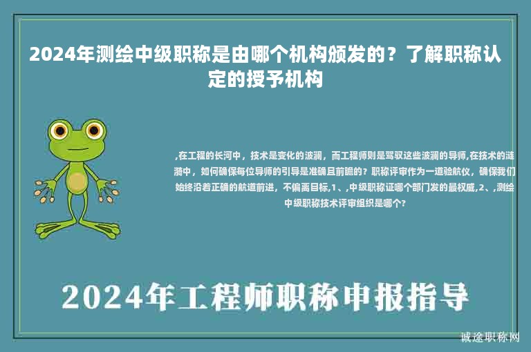 2024年測繪中級(jí)職稱是由哪個(gè)機(jī)構(gòu)頒發(fā)的？了解職稱認(rèn)定的授予機(jī)構(gòu)