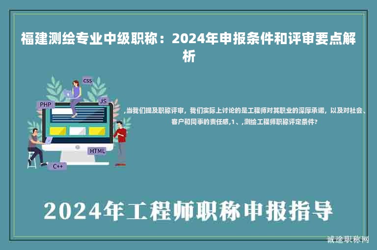 福建測繪專業(yè)中級職稱：2024年申報條件和評審要點解析
