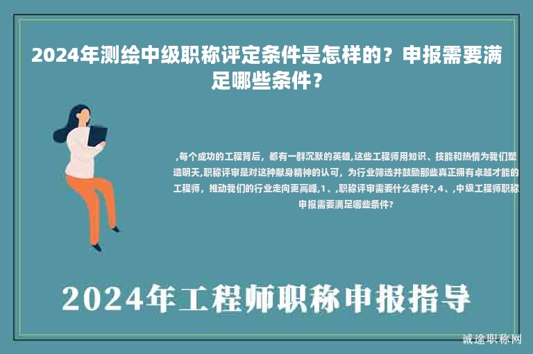 2024年測繪中級職稱評定條件是怎樣的？申報需要滿足哪些條件？