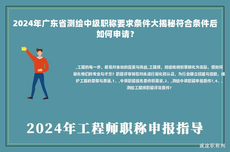 2024年廣東省測繪中級職稱要求條件大揭秘符合條件后如何申請？