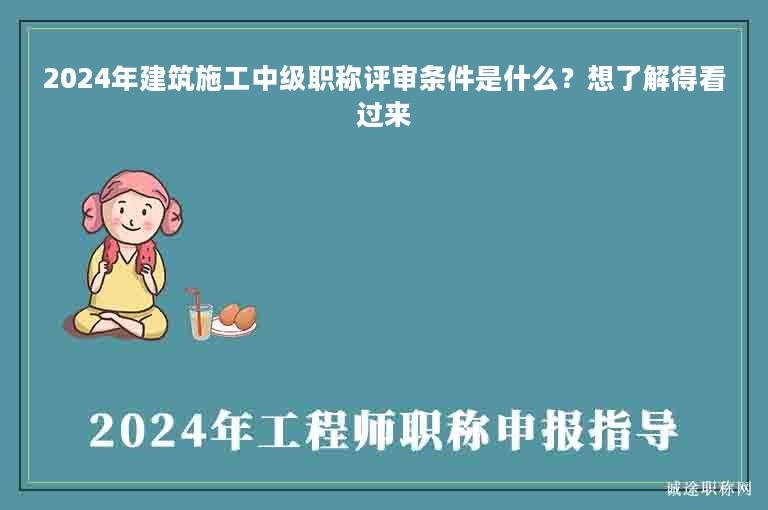 2024年建筑施工中級職稱評審條件是什么？想了解得看過來