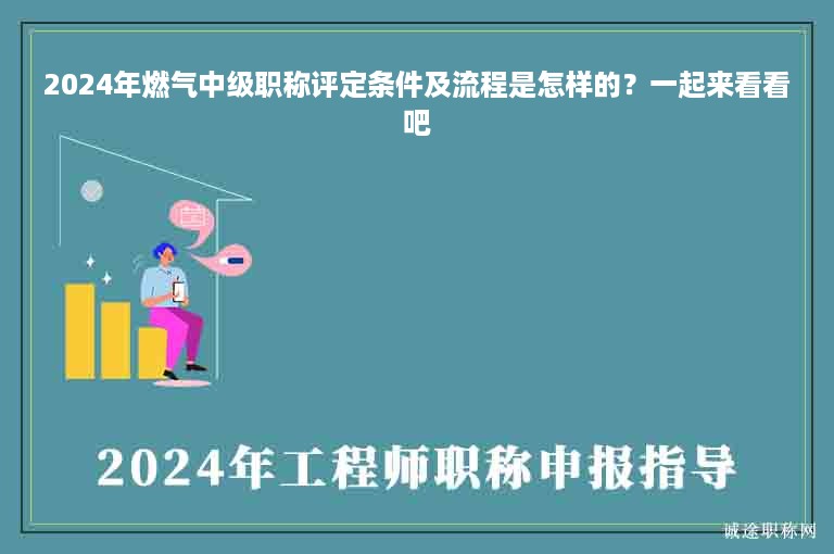 2024年燃氣中級職稱評定條件及流程是怎樣的？一起來看看吧