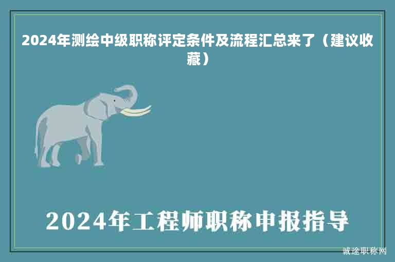 2024年測繪中級(jí)職稱評定條件及流程匯總來了（建議收藏）