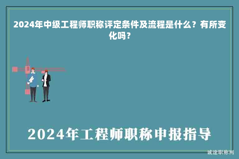 2024年中級工程師職稱評定條件及流程是什么？有所變化嗎？