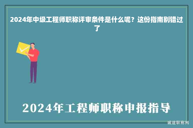 2024年中級(jí)工程師職稱評(píng)審條件是什么呢？這份指南別錯(cuò)過了