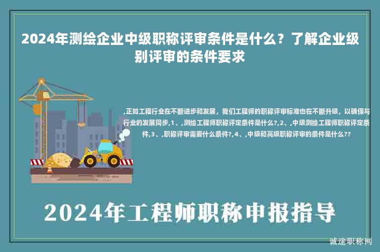 2024年測(cè)繪企業(yè)中級(jí)職稱評(píng)審條件是什么？了解企業(yè)級(jí)別評(píng)審的條件要求