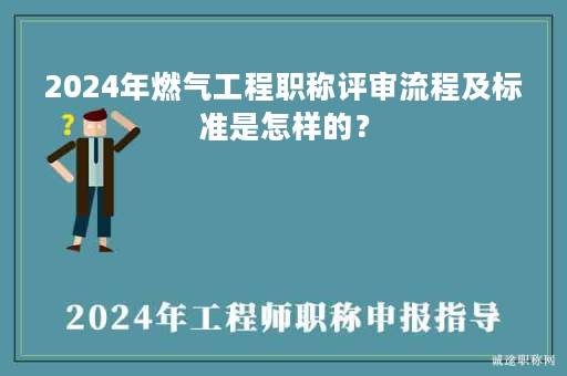 2024年燃?xì)夤こ搪毞Q評(píng)審流程及標(biāo)準(zhǔn)是怎樣的？