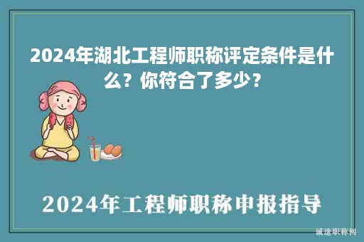 2024年湖北工程師職稱評定條件是什么？你符合了多少？