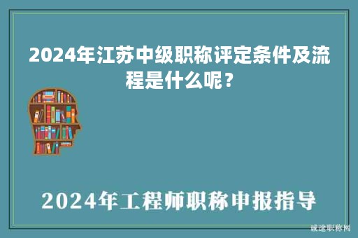 2024年江蘇中級(jí)職稱(chēng)評(píng)定條件及流程是什么呢？