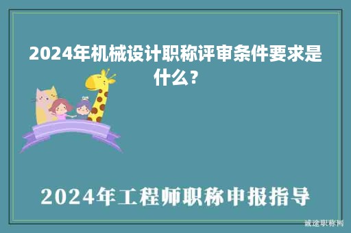 2024年機(jī)械設(shè)計(jì)職稱評(píng)審條件要求是什么？