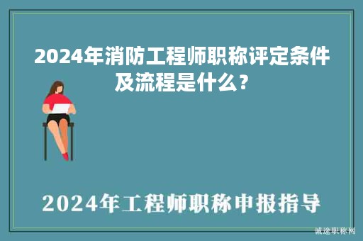 2024年消防工程師職稱評(píng)定條件及流程是什么？