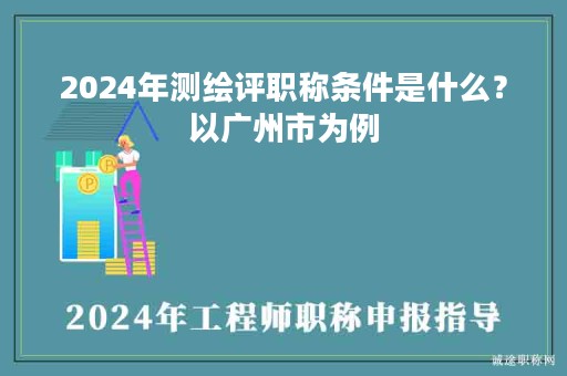 2024年測(cè)繪評(píng)職稱(chēng)條件是什么？以廣州市為例