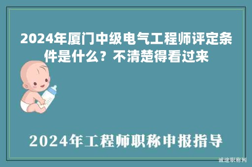 2024年廈門中級(jí)電氣工程師評定條件是什么？不清楚得看過來
