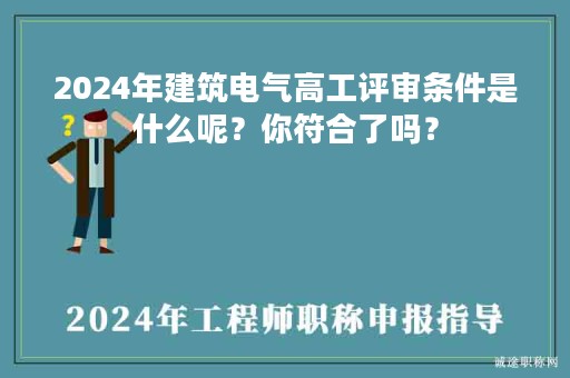 2024年建筑電氣高工評(píng)審條件是什么呢？你符合了嗎？