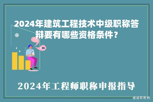 2024年建筑工程技術(shù)中級職稱答辯要有哪些資格條件？