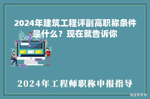 2024年建筑工程評(píng)副高職稱條件是什么？現(xiàn)在就告訴你