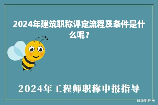 2024年建筑職稱評(píng)定流程及條件是什么呢？