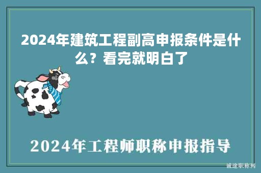 2024年建筑工程副高申報(bào)條件是什么？看完就明白了