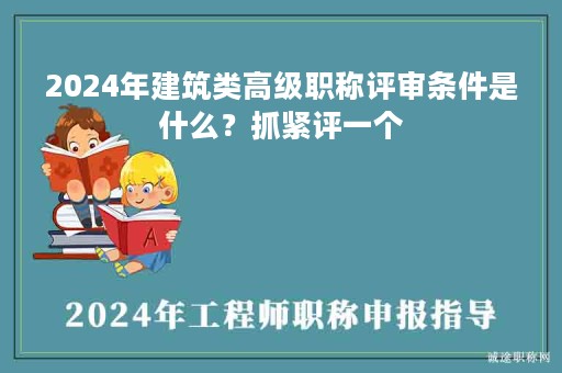 2024年建筑類高級職稱評審條件是什么？抓緊評一個