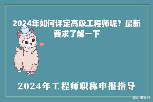 2024年如何評定高級工程師呢？最新要求了解一下