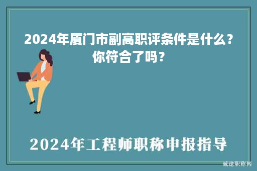 2024年廈門(mén)市副高職評(píng)條件是什么？你符合了嗎？