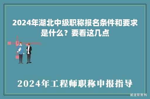 2024年湖北中級職稱報名條件和要求是什么？要看這幾點