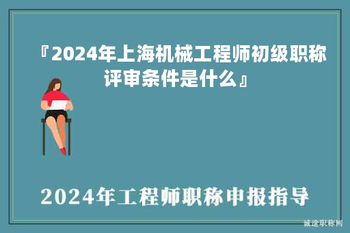 『2024年上海機(jī)械工程師初級職稱評審條件是什么』