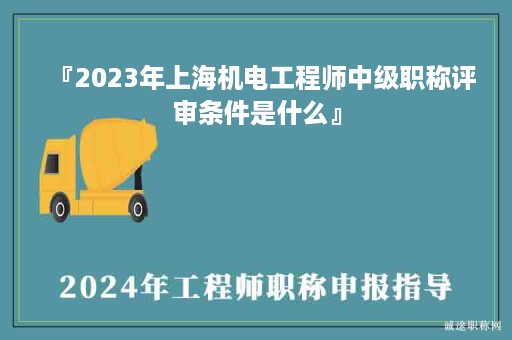 『2024年上海機(jī)電工程師中級職稱評審條件是什么』