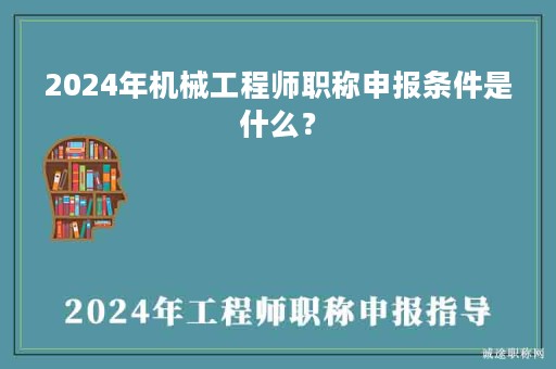 2024年機(jī)械工程師職稱申報(bào)條件是什么？