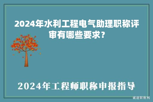 2024年水利工程電氣助理職稱評(píng)審有哪些要求？