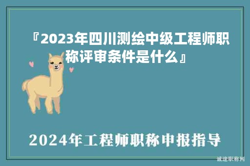 『2024年四川測(cè)繪中級(jí)工程師職稱評(píng)審條件是什么』
