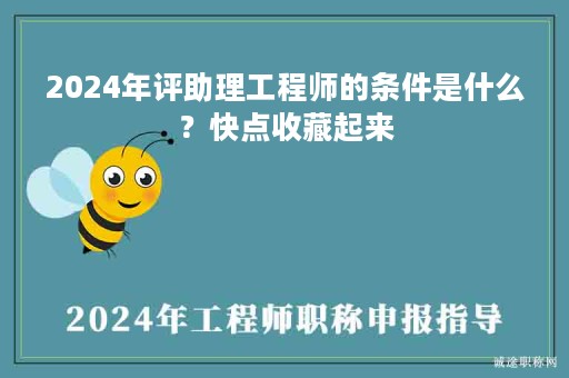 2024年評助理工程師的條件是什么？快點收藏起來