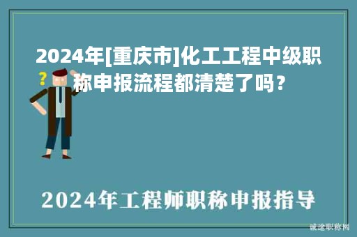 2024年[重慶市]化工工程中級(jí)職稱申報(bào)流程都清楚了嗎？