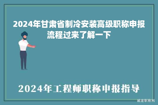 2024年甘肅省制冷安裝高級職稱申報流程過來了解一下