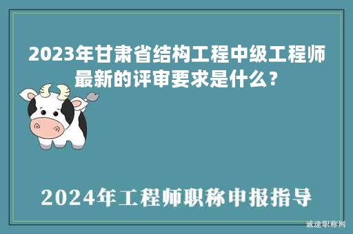 2024年甘肅省結(jié)構(gòu)工程中級(jí)工程師最新的評(píng)審要求是什么？
