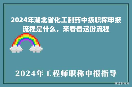 2024年湖北省化工制藥中級(jí)職稱申報(bào)流程是什么，來看看這份流程